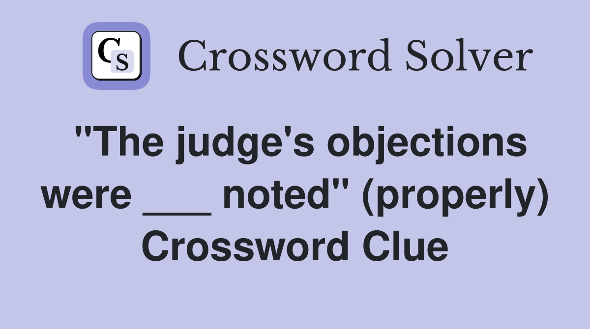 "The judge's objections were ___ noted" (properly) Crossword Clue